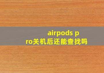 airpods pro关机后还能查找吗